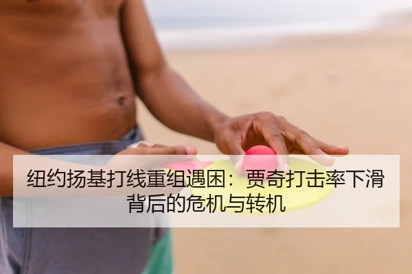 纽约扬基打线重组遇困：贾奇打击率下滑背后的危机与转机